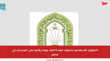 الشؤون الإسلامية بالجوف تنفذ 6 آلاف جولة رقابية على المساجد في محرم